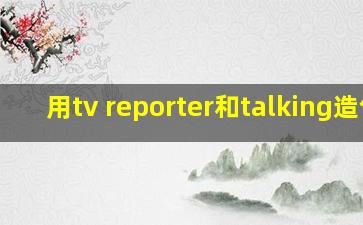 用tv reporter和talking造句